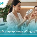 10 تا از بهترین دکتر پوست و مو در شیراز【سال1404】❤️